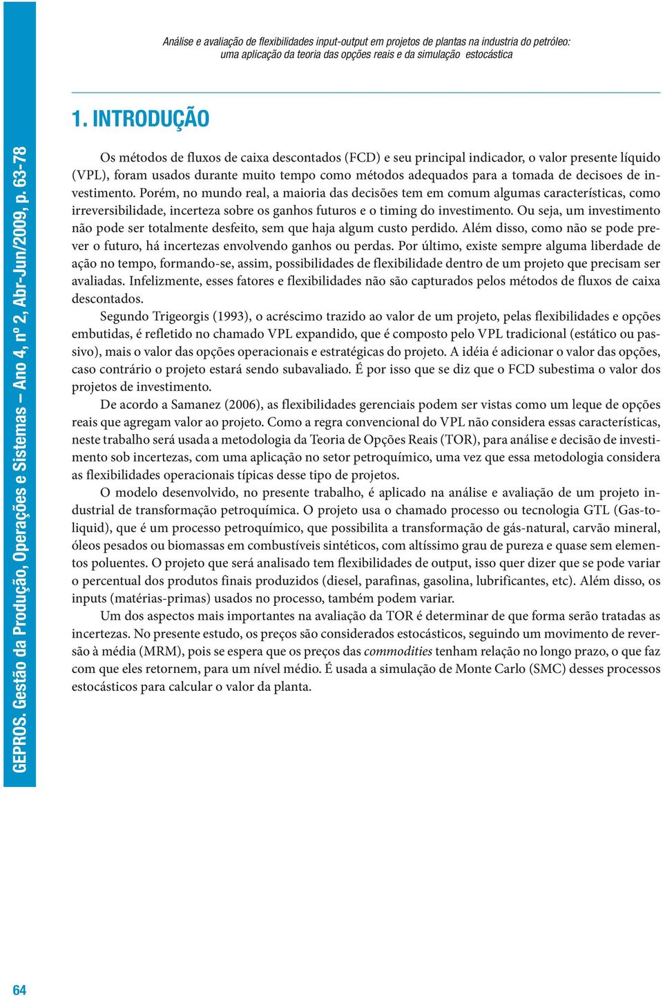 de investimento. Porém, no mundo real, a maioria das decisões tem em comum algumas características, como irreversibilidade, incerteza sobre os ganhos futuros e o timing do investimento.