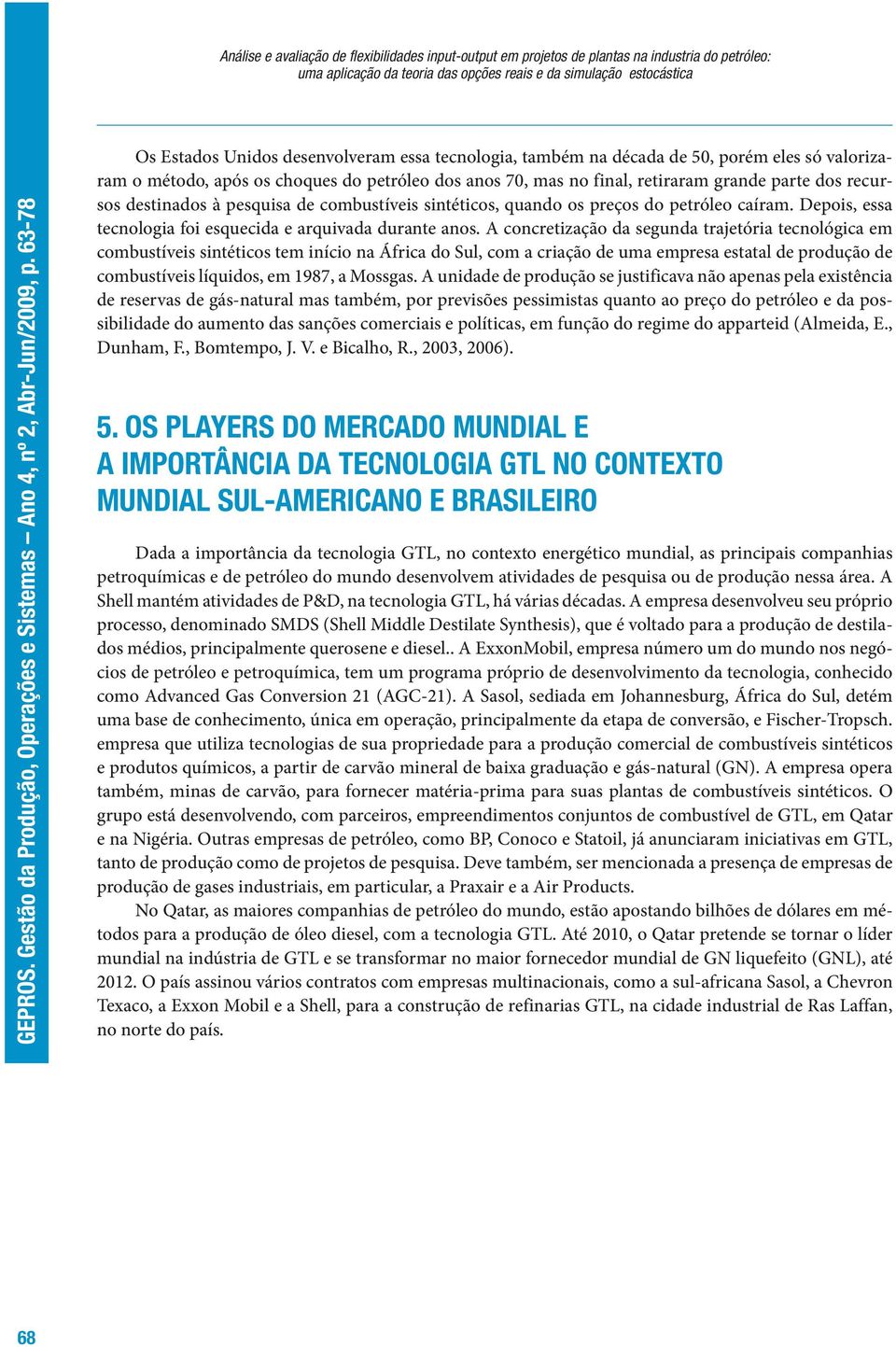 combustíveis sintéticos, quando os preços do petróleo caíram. Depois, essa tecnologia foi esquecida e arquivada durante anos.