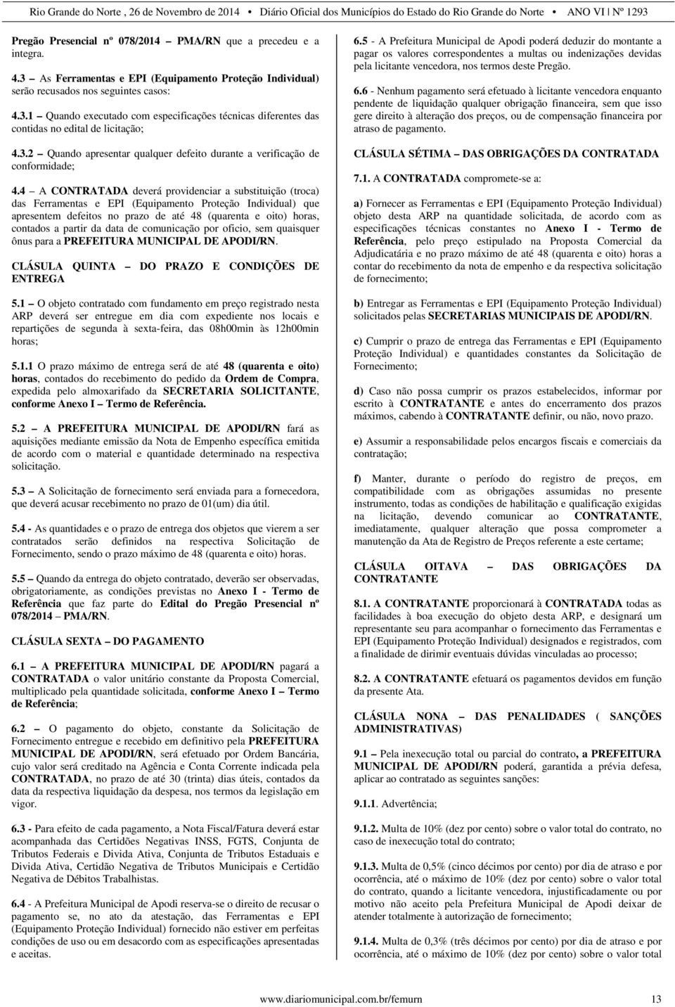 4 A CONTRATADA deverá providenciar a substituição (troca) das Ferramentas e EPI (Equipamento Proteção Individual) que apresentem defeitos no prazo de até 48 (quarenta e oito) horas, contados a partir