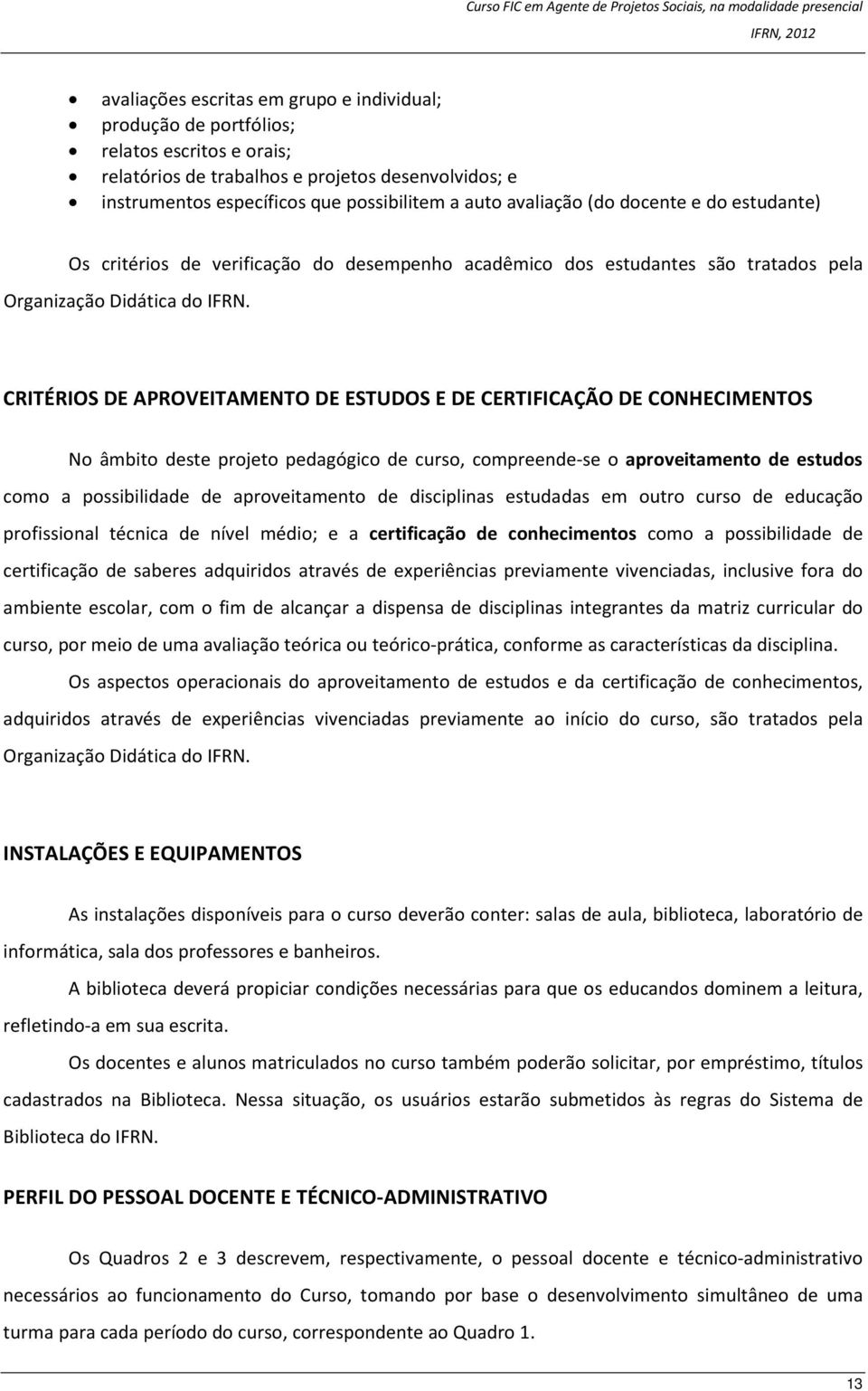 CRITÉRIOS DE APROVEITAMENTO DE ESTUDOS E DE CERTIFICAÇÃO DE CONHECIMENTOS No âmbito deste projeto pedagógico de curso, compreende-se o aproveitamento de estudos como a possibilidade de aproveitamento