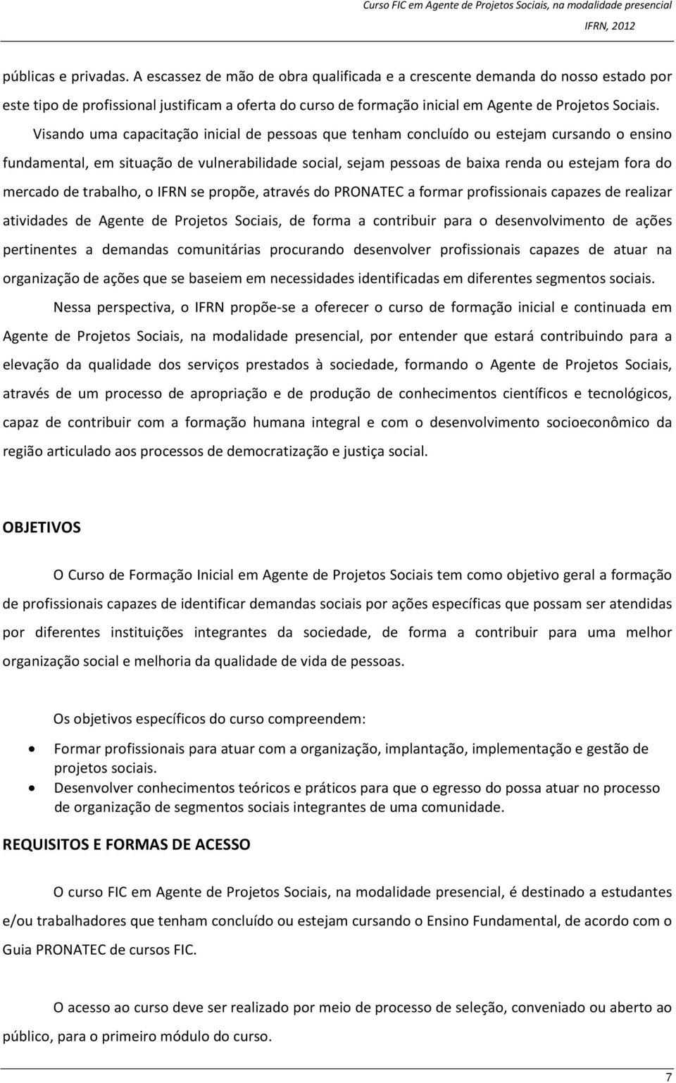 Visando uma capacitação inicial de pessoas que tenham concluído ou estejam cursando o ensino fundamental, em situação de vulnerabilidade social, sejam pessoas de baixa renda ou estejam fora do