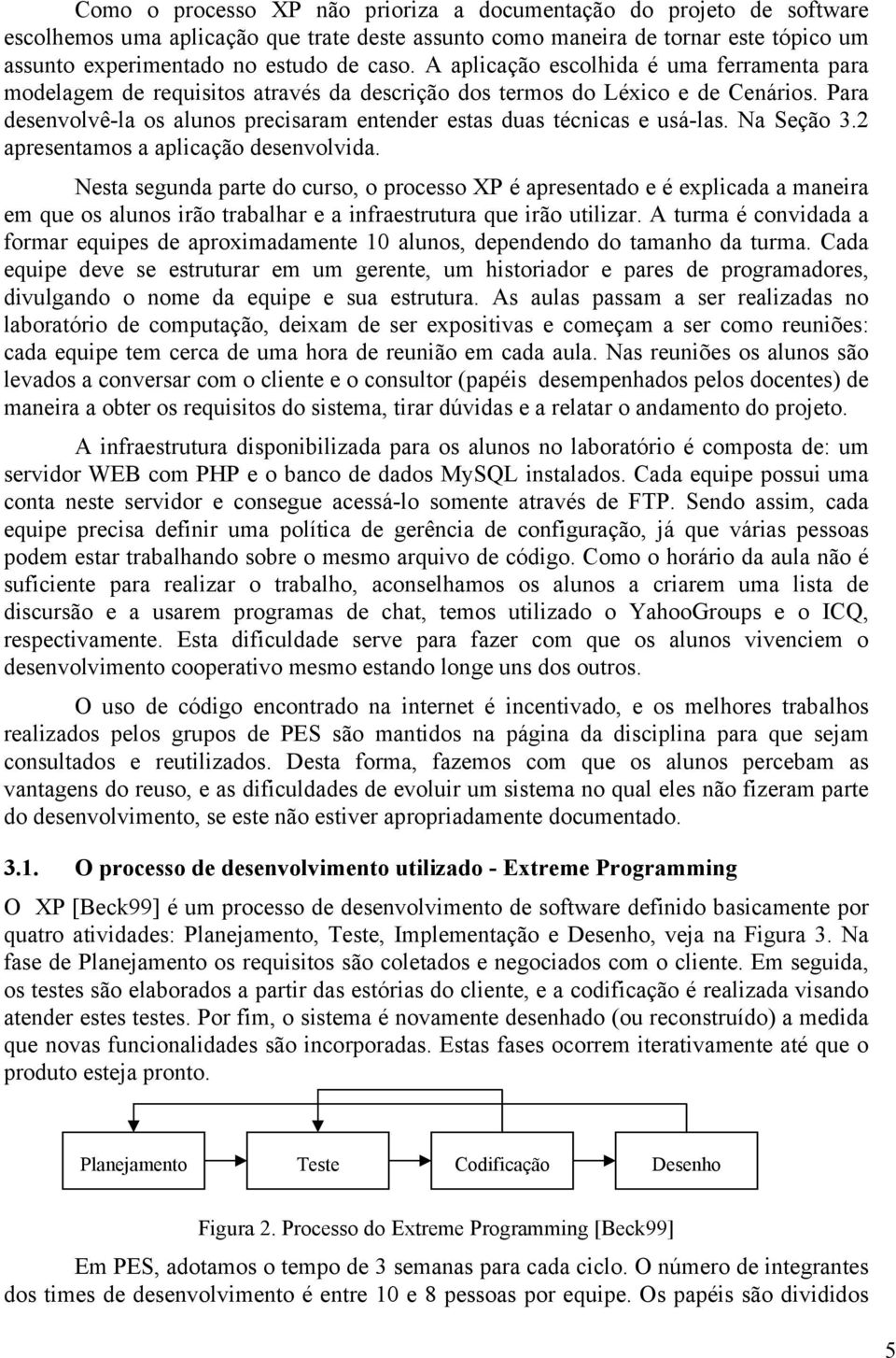 Para desenvolvê-la os alunos precisaram entender estas duas técnicas e usá-las. Na Seção 3.2 apresentamos a aplicação desenvolvida.