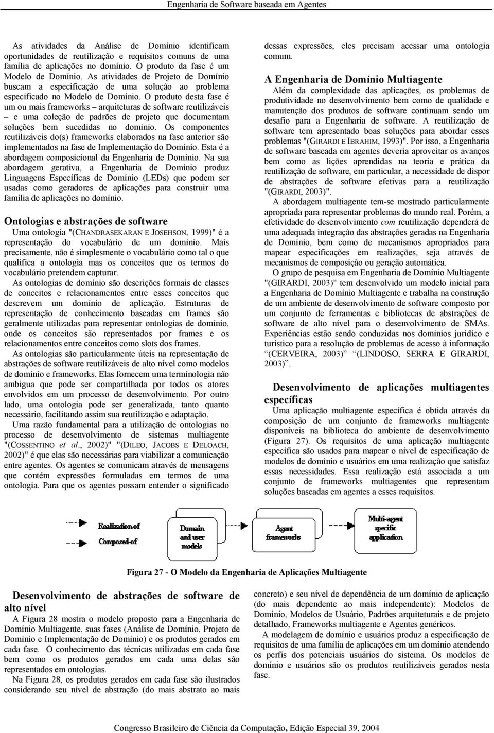 O produto desta fase é um ou mais frameworks arquiteturas de software reutilizáveis e uma coleção de padrões de projeto que documentam soluções bem sucedidas no domínio.