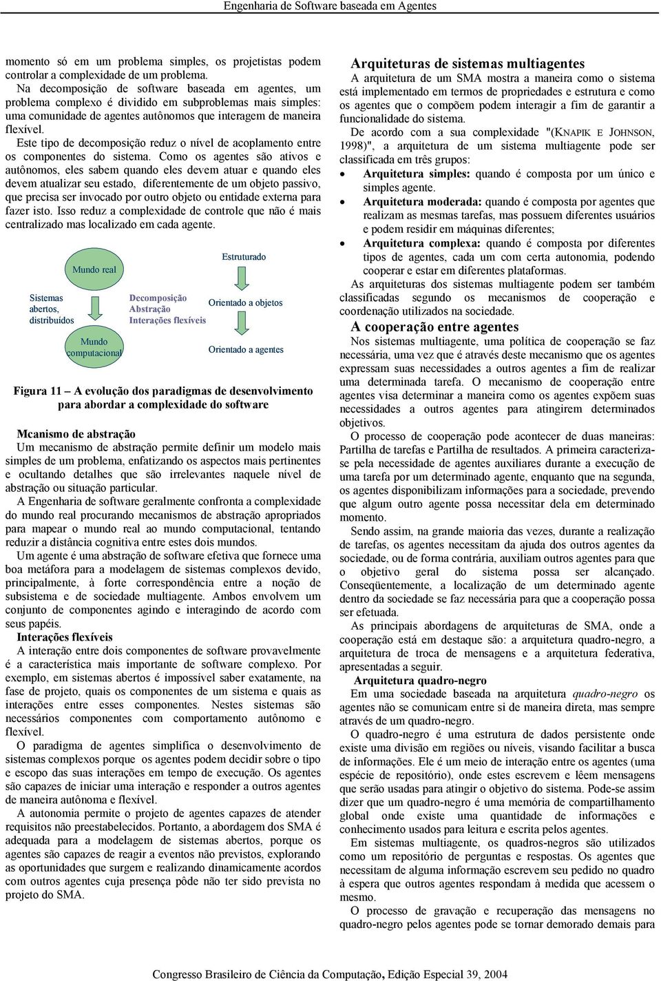 Este tipo de decomposição reduz o nível de acoplamento entre os componentes do sistema.