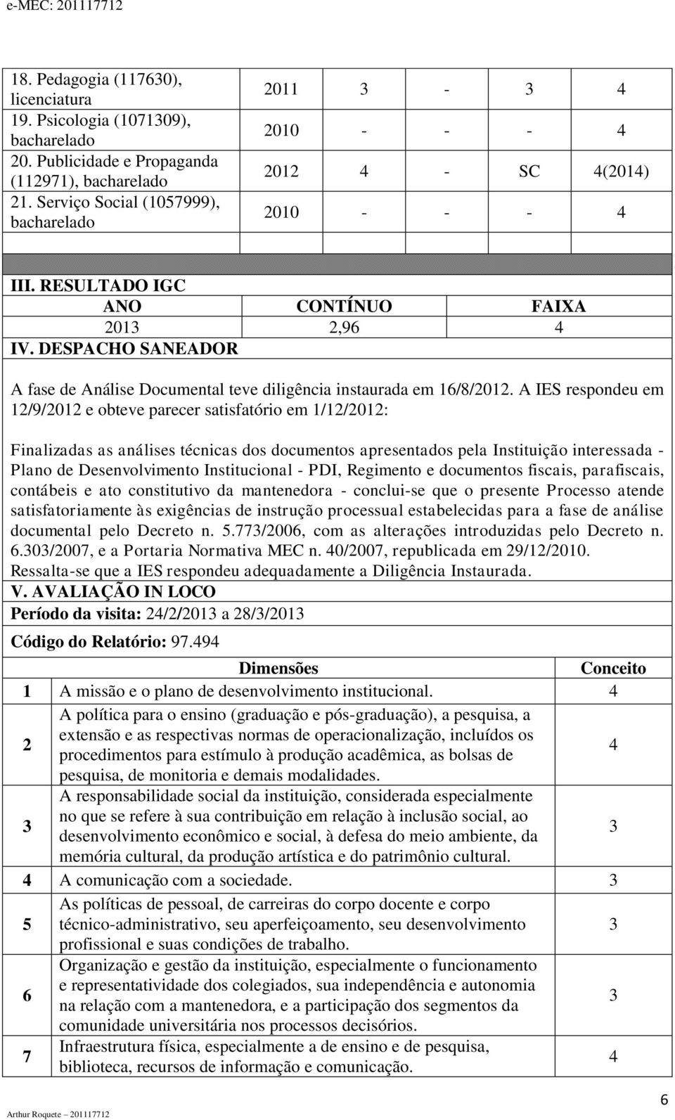 IES respondeu em 12/9/2012 e obteve parecer satisfatório em 1/12/2012: Finalizadas as análises técnicas dos documentos apresentados pela Instituição interessada - Plano de Desenvolvimento