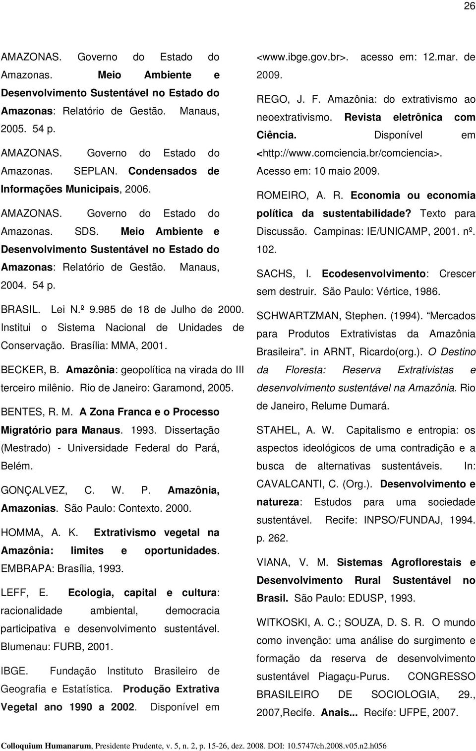 BRASIL. Lei N.º 9.985 de 18 de Julho de 2000. Institui o Sistema Nacional de Unidades de Conservação. Brasília: MMA, 2001. BECKER, B. Amazônia: geopolítica na virada do III terceiro milênio.