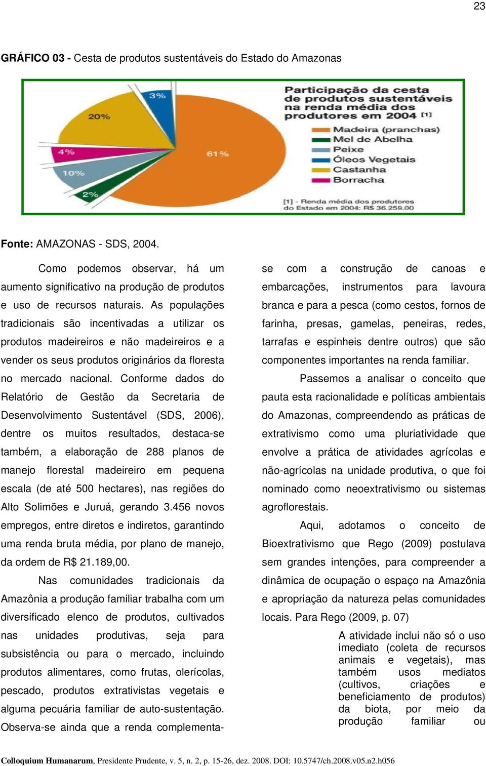 Conforme dados do Relatório de Gestão da Secretaria de Desenvolvimento Sustentável (SDS, 2006), dentre os muitos resultados, destaca-se também, a elaboração de 288 planos de manejo florestal