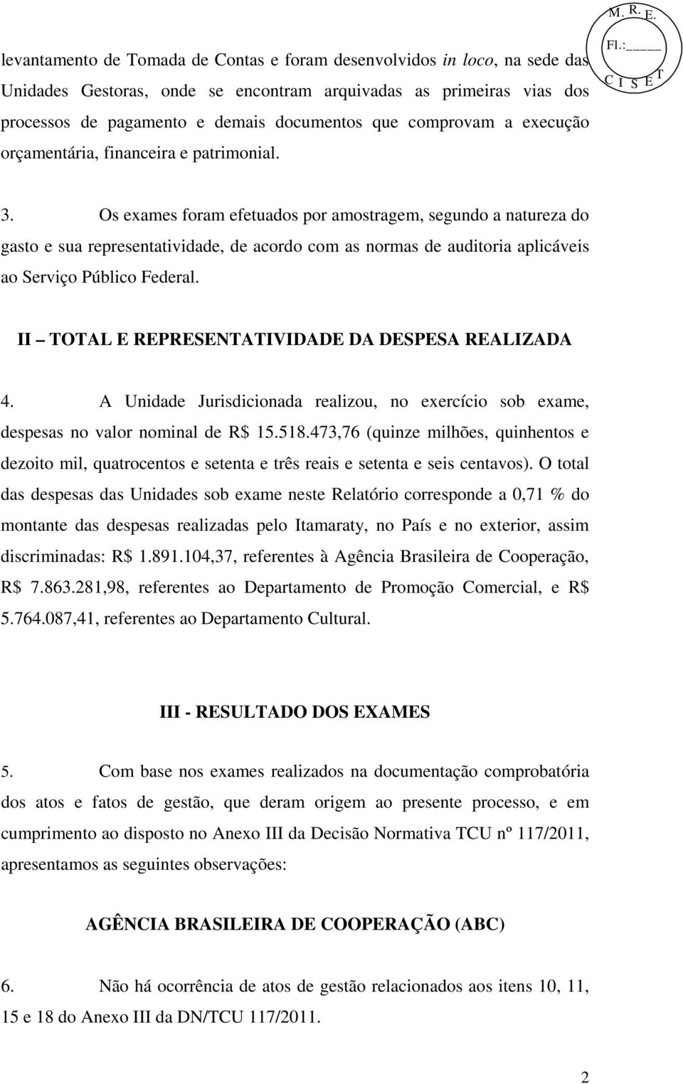 Os exames foram efetuados por amostragem, segundo a natureza do gasto e sua representatividade, de acordo com as normas de auditoria aplicáveis ao Serviço Público Federal.