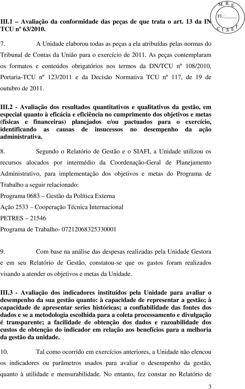 As peças contemplaram os formatos e conteúdos obrigatórios nos termos da DN/TCU nº 108/2010, Portaria-TCU nº 123/2011 e da Decisão Normativa TCU nº 117, de 19 de outubro de 2011. III.