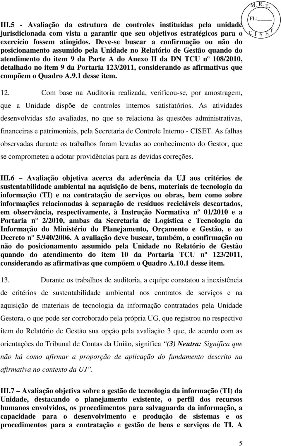 Portaria 123/2011, considerando as afirmativas que compõem o Quadro A.9.1 desse item. 12. Com base na Auditoria realizada, verificou-se, por amostragem, que a Unidade dispõe de controles internos satisfatórios.