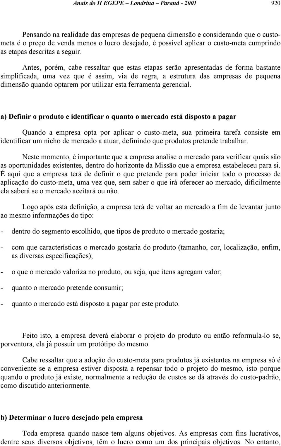 Antes, porém, cabe ressaltar que estas etapas serão apresentadas de forma bastante simplificada, uma vez que é assim, via de regra, a estrutura das empresas de pequena dimensão quando optarem por