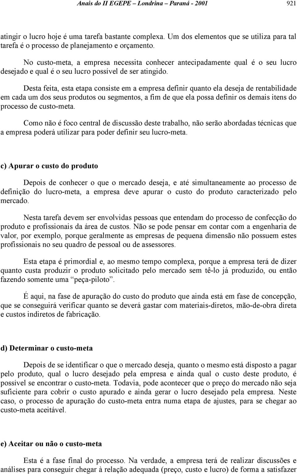 Desta feita, esta etapa consiste em a empresa definir quanto ela deseja de rentabilidade em cada um dos seus produtos ou segmentos, a fim de que ela possa definir os demais itens do processo de