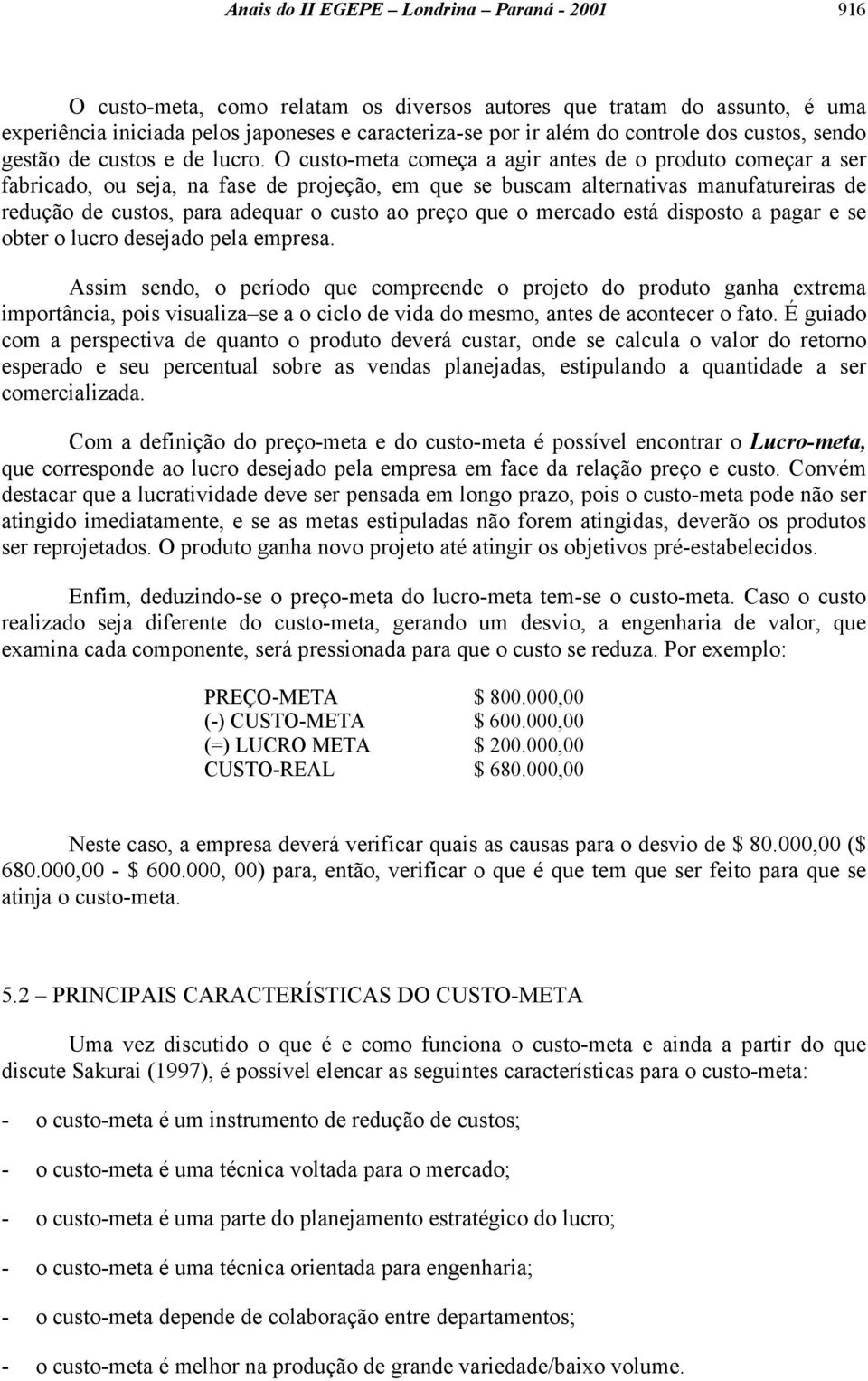 O custo-meta começa a agir antes de o produto começar a ser fabricado, ou seja, na fase de projeção, em que se buscam alternativas manufatureiras de redução de custos, para adequar o custo ao preço