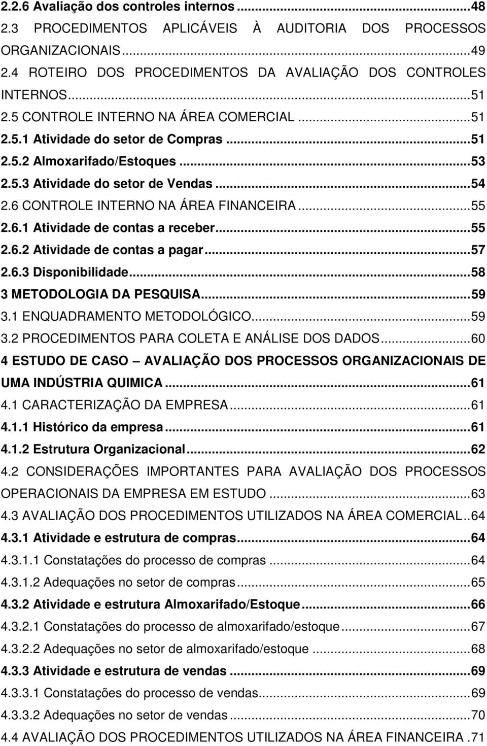 .. 55 2.6.1 Atividade de contas a receber... 55 2.6.2 Atividade de contas a pagar... 57 2.6.3 Disponibilidade... 58 3 METODOLOGIA DA PESQUISA... 59 3.1 ENQUADRAMENTO METODOLÓGICO... 59 3.2 PROCEDIMENTOS PARA COLETA E ANÁLISE DOS DADOS.