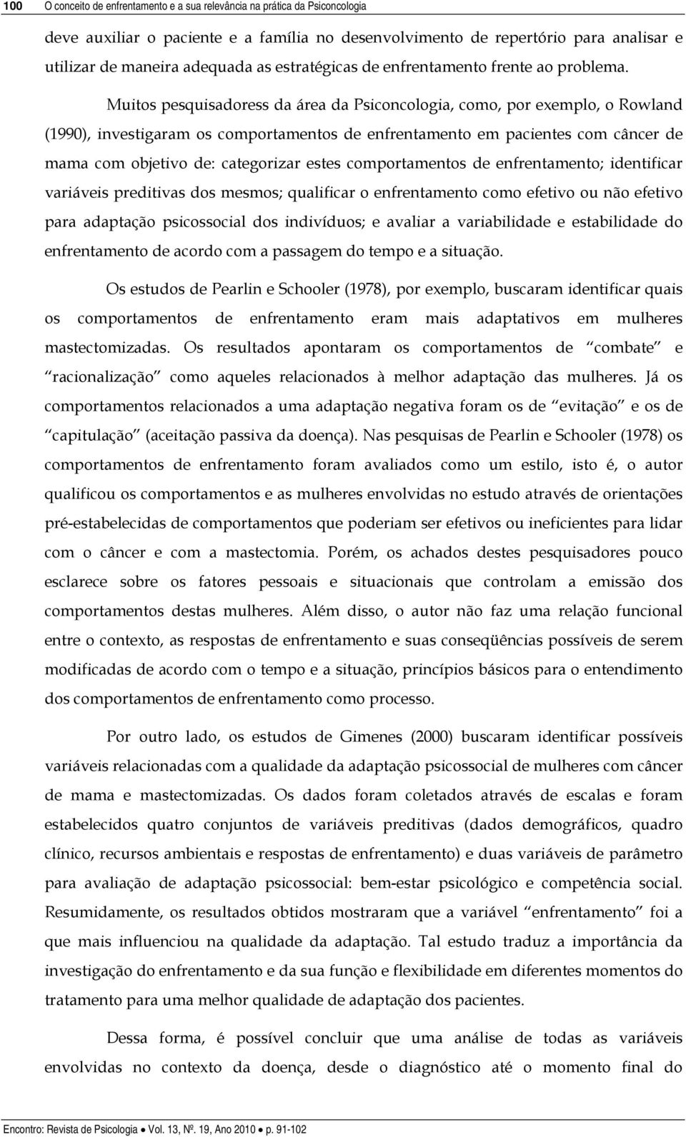 Muitos pesquisadoress da área da Psiconcologia, como, por exemplo, o Rowland (1990), investigaram os comportamentos de enfrentamento em pacientes com câncer de mama com objetivo de: categorizar estes