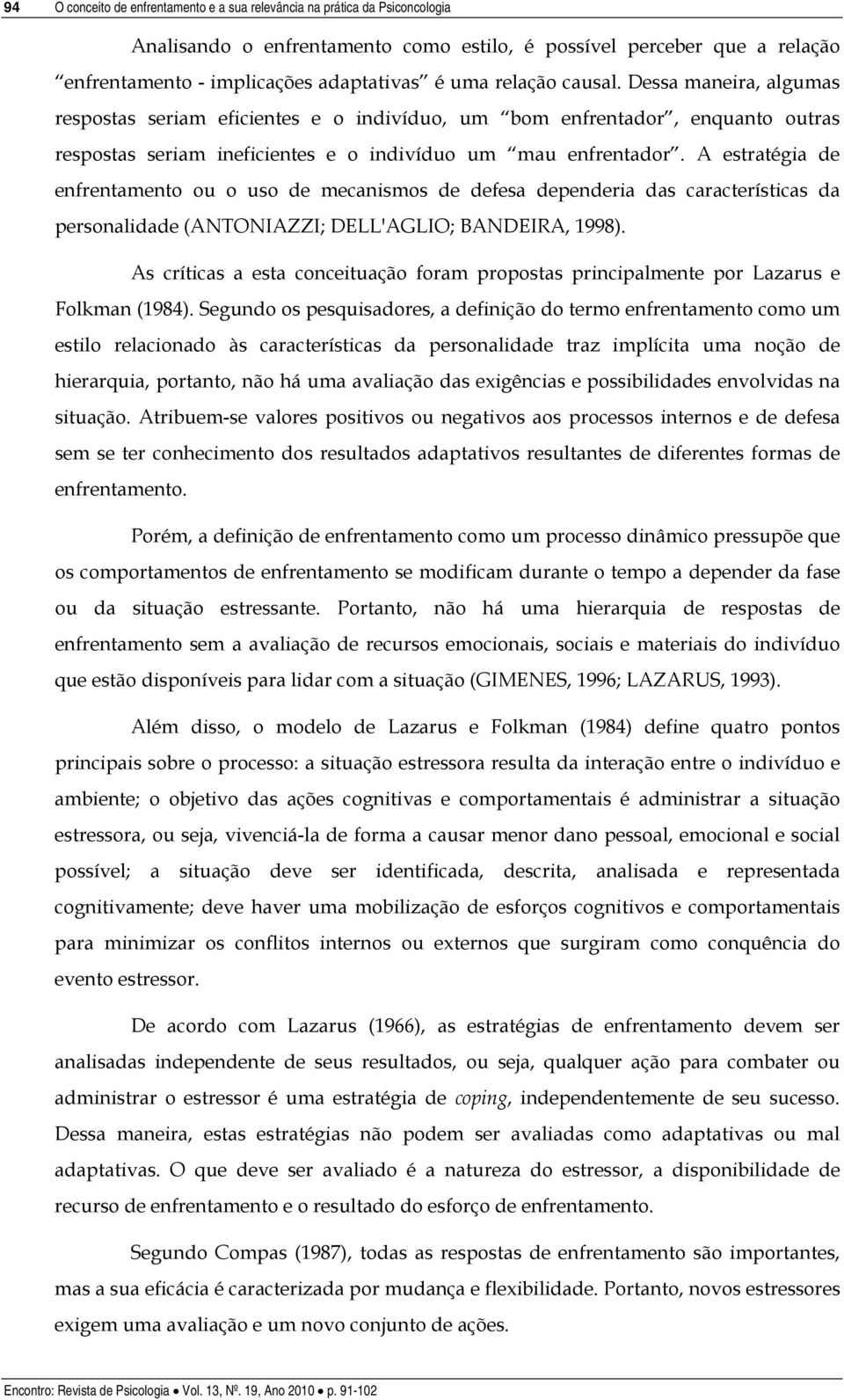 A estratégia de enfrentamento ou o uso de mecanismos de defesa dependeria das características da personalidade (ANTONIAZZI; DELL'AGLIO; BANDEIRA, 1998).