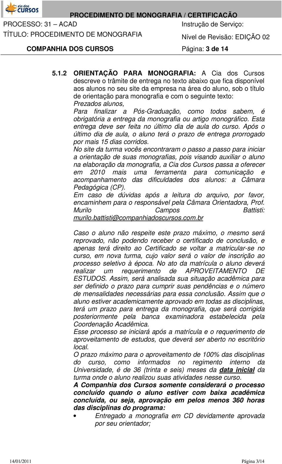 para monografia e com o seguinte texto: Prezados alunos, Para finalizar a Pós-Graduação, como todos sabem, é obrigatória a entrega da monografia ou artigo monográfico.