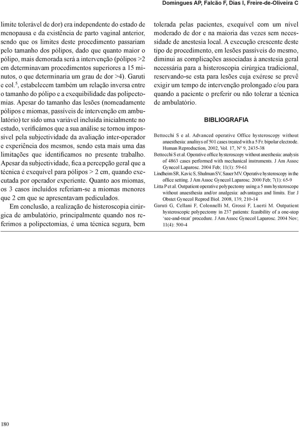 um grau de dor >4). Garuti e col. 5, estabelecem também um relação inversa entre o tamanho do pólipo e a exequibilidade das polipectomias.