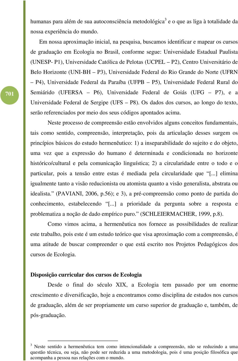 Católica de Pelotas (UCPEL P2), Centro Universitário de Belo Horizonte (UNI-BH P3), Universidade Federal do Rio Grande do Norte (UFRN P4), Universidade Federal da Paraíba (UFPB P5), Universidade