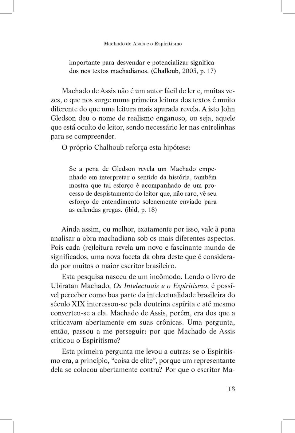 A isto John Gledson deu o nome de realismo enganoso, ou seja, aquele que está oculto do leitor, sendo necessário ler nas entrelinhas para se compreender.