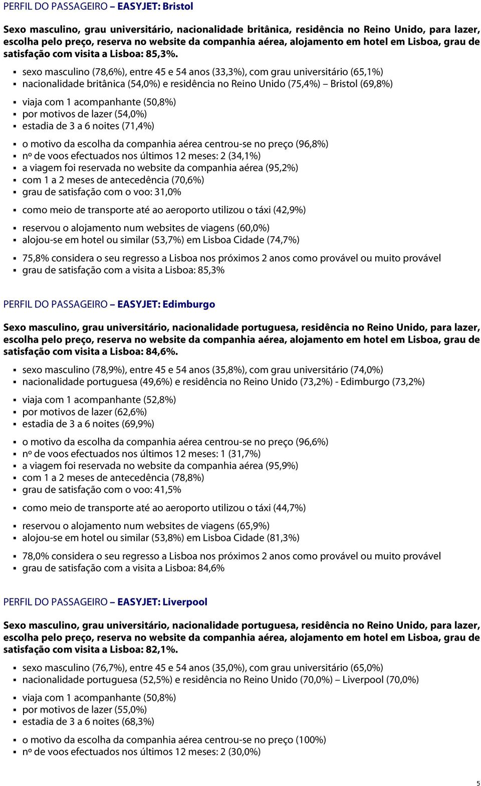 por motivos de lazer (54,0%) estadia de 3 a 6 noites (71,4%) o motivo da escolha da companhia aérea centrou-se no preço (96,8%) nº de voos efectuados nos últimos 12 meses: 2 (34,1%) a viagem foi