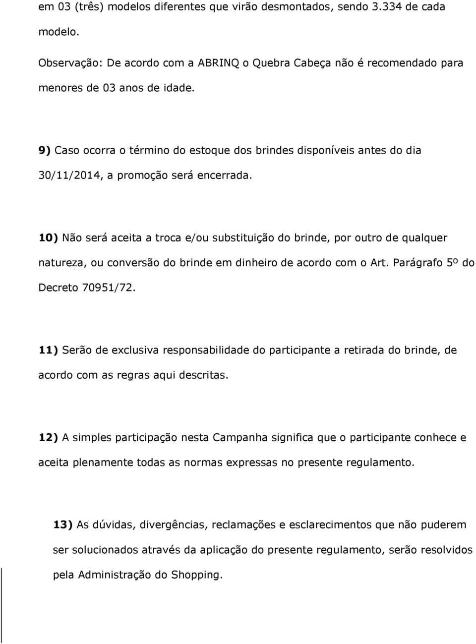 10) Não será aceita a troca e/ou substituição do brinde, por outro de qualquer natureza, ou conversão do brinde em dinheiro de acordo com o Art. Parágrafo 5º do Decreto 70951/72.