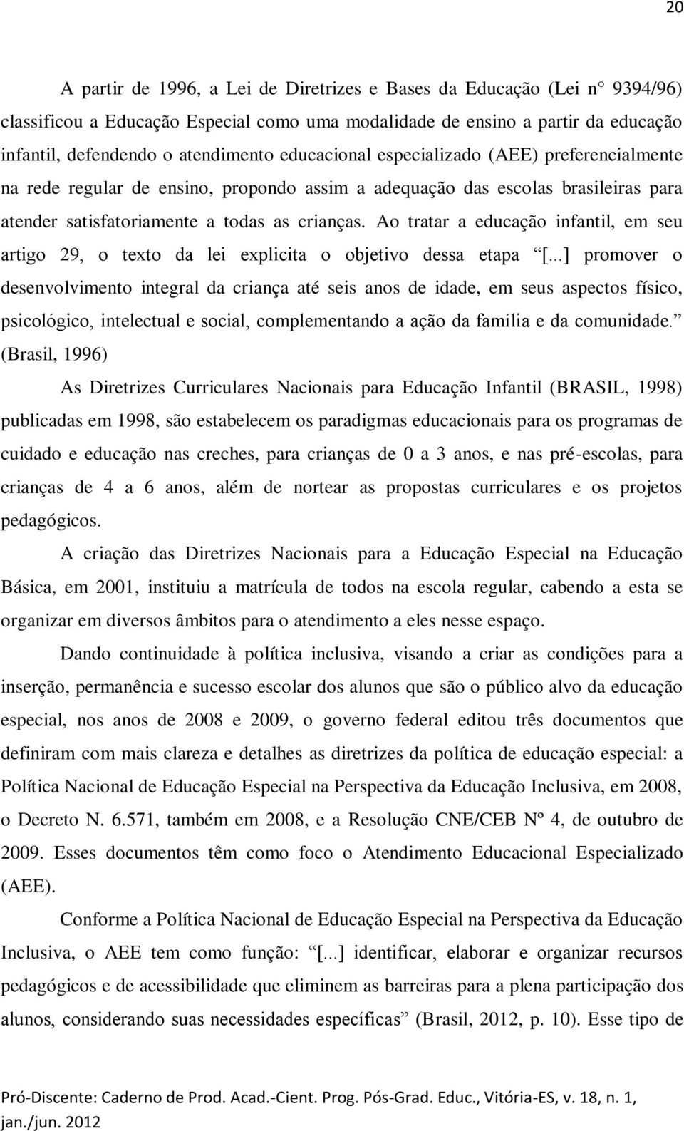 Ao tratar a educação infantil, em seu artigo 29, o texto da lei explicita o objetivo dessa etapa [.