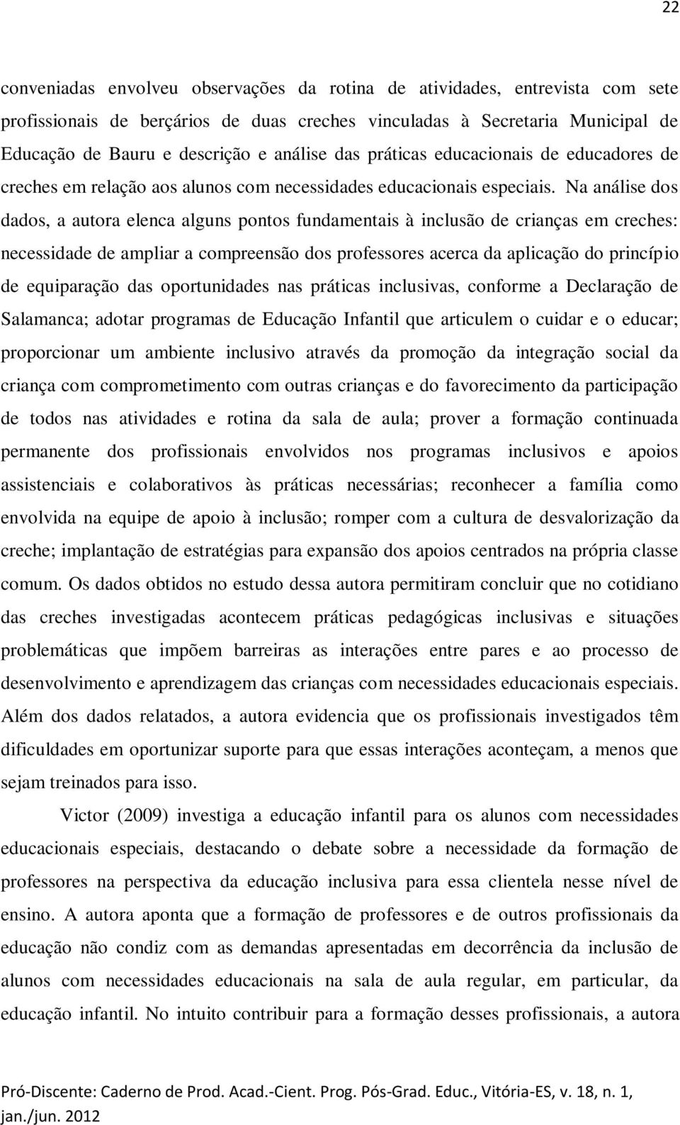 Na análise dos dados, a autora elenca alguns pontos fundamentais à inclusão de crianças em creches: necessidade de ampliar a compreensão dos professores acerca da aplicação do princípio de