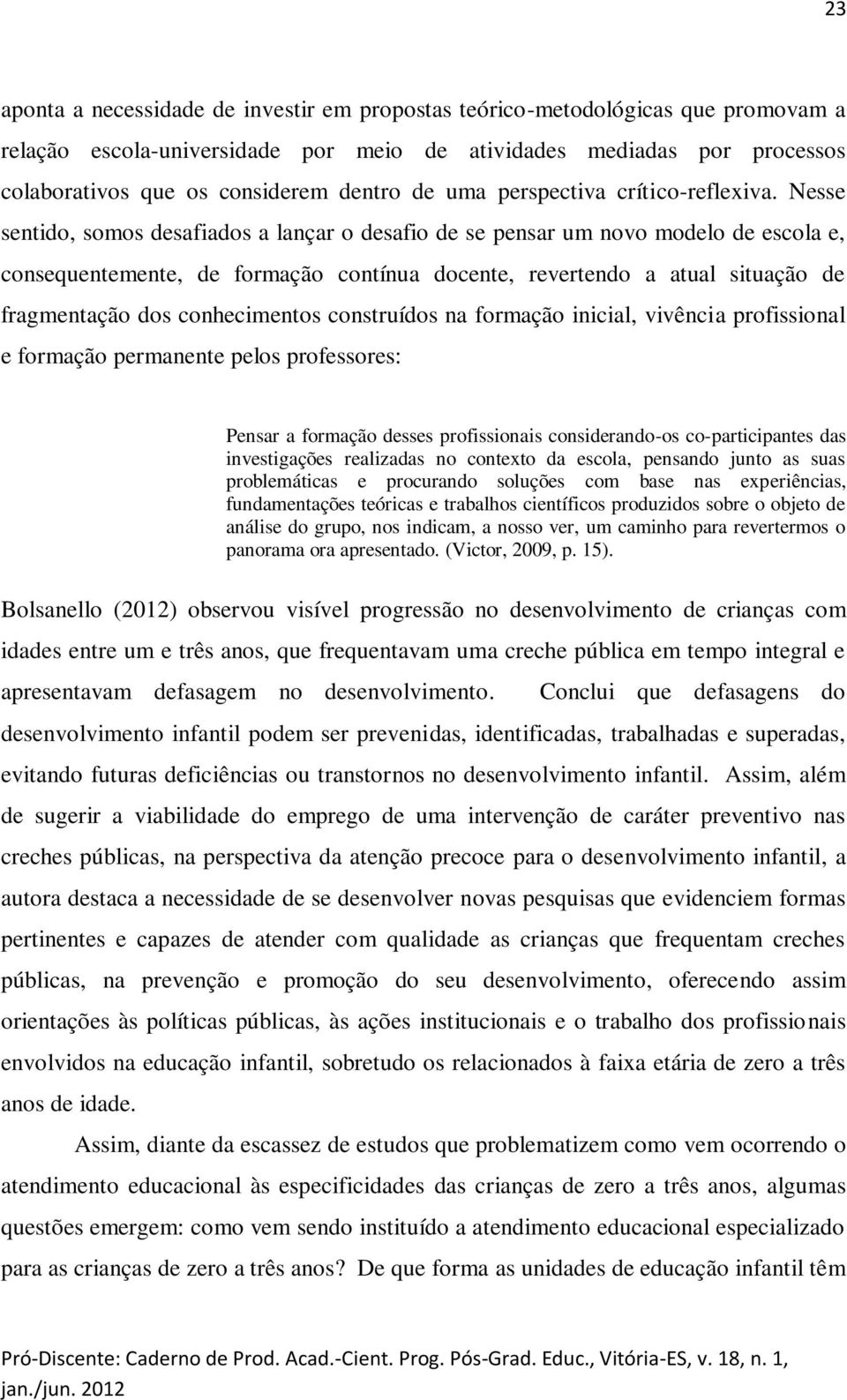 Nesse sentido, somos desafiados a lançar o desafio de se pensar um novo modelo de escola e, consequentemente, de formação contínua docente, revertendo a atual situação de fragmentação dos