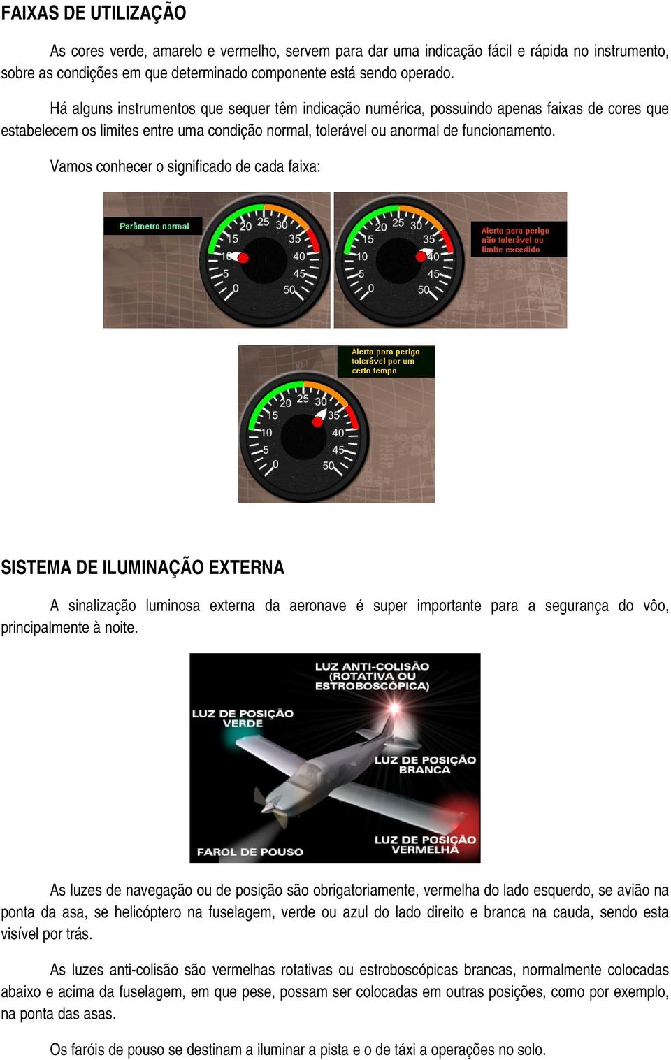 Vamos conhecer o significado de cada faixa: SISTEMA DE ILUMINAÇÃO EXTERNA A sinalização luminosa externa da aeronave é super importante para a segurança do vôo, principalmente à noite.