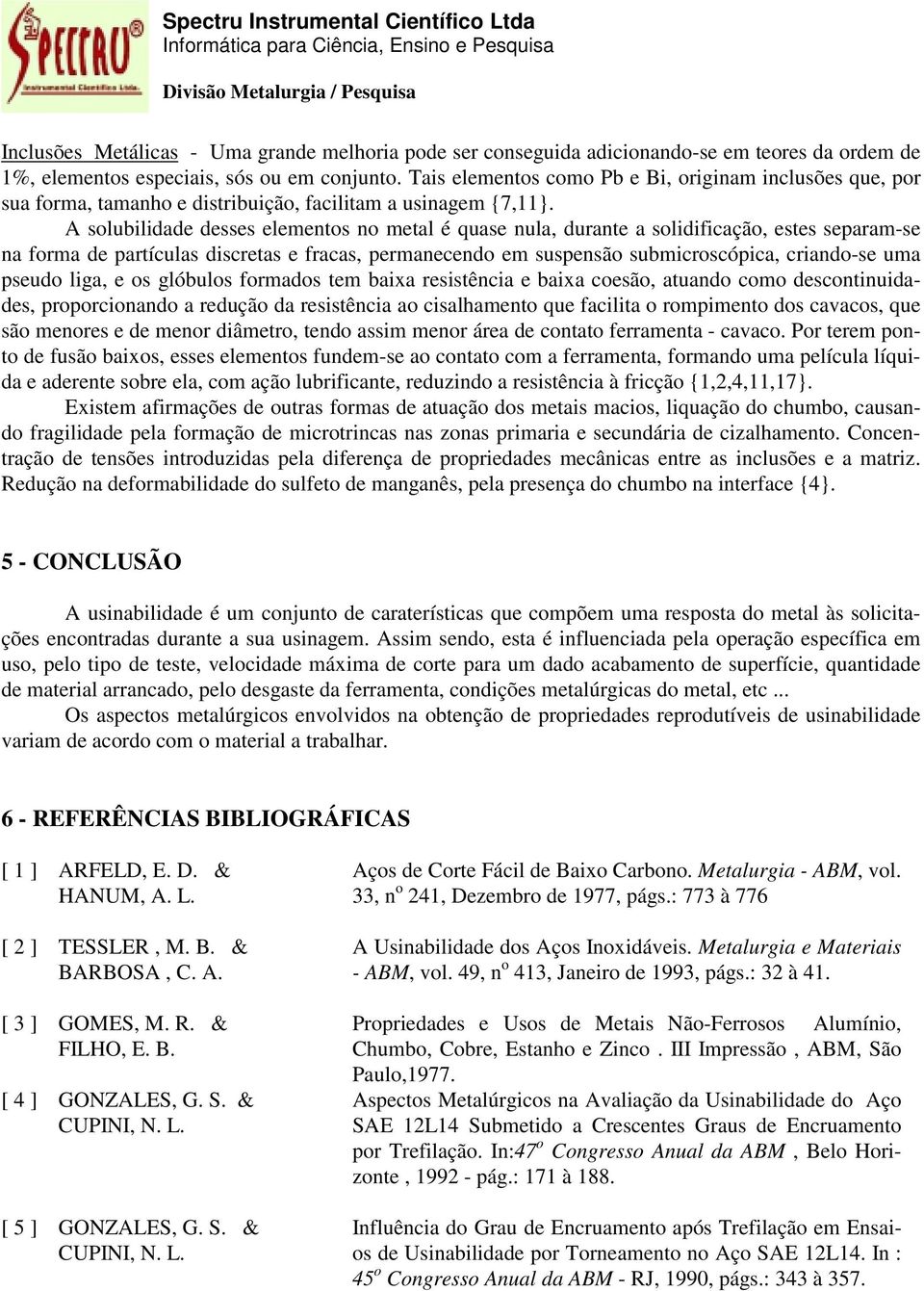 A solubilidade desses elementos no metal é quase nula, durante a solidificação, estes separam-se na forma de partículas discretas e fracas, permanecendo em suspensão submicroscópica, criando-se uma