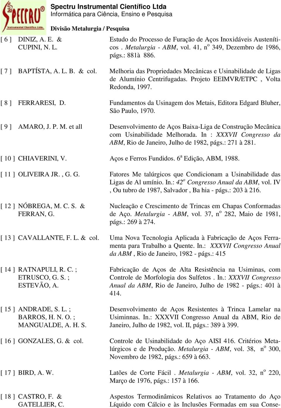 Fundamentos da Usinagem dos Metais, Editora Edgard Bluher, São Paulo, 1970. [ 9 ] AMARO, J. P. M. et all Desenvolvimento de Aços Baixa-Liga de Construção Mecânica com Usinabilidade Melhorada.