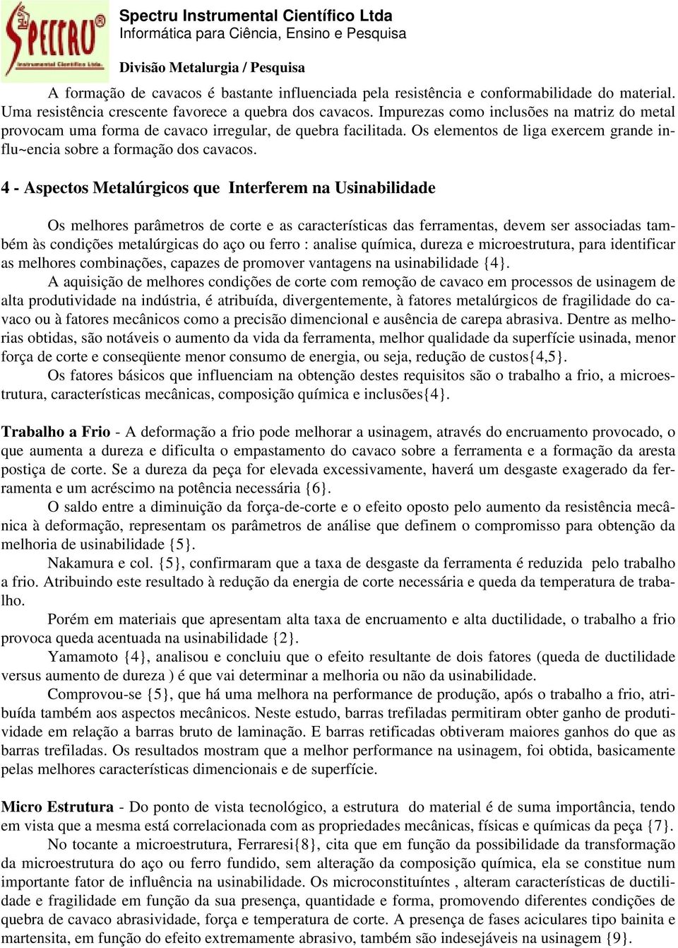 4 - Aspectos Metalúrgicos que Interferem na Usinabilidade Os melhores parâmetros de corte e as características das ferramentas, devem ser associadas também às condições metalúrgicas do aço ou ferro :