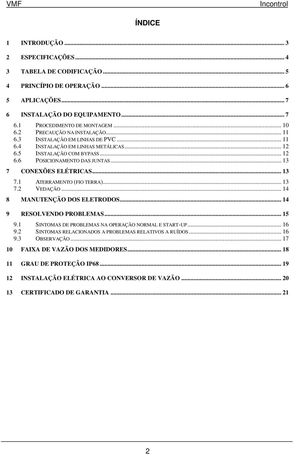 .. 13 7.1 ATERRAMENTO (FIO TERRA)... 13 7.2 VEDAÇÃO... 14 8 MANUTENÇÃO DOS ELETRODOS... 14 9 RESOLVENDO PROBLEMAS... 15 9.1 SINTOMAS DE PROBLEMAS NA OPERAÇÃO NORMAL E START-UP... 16 9.