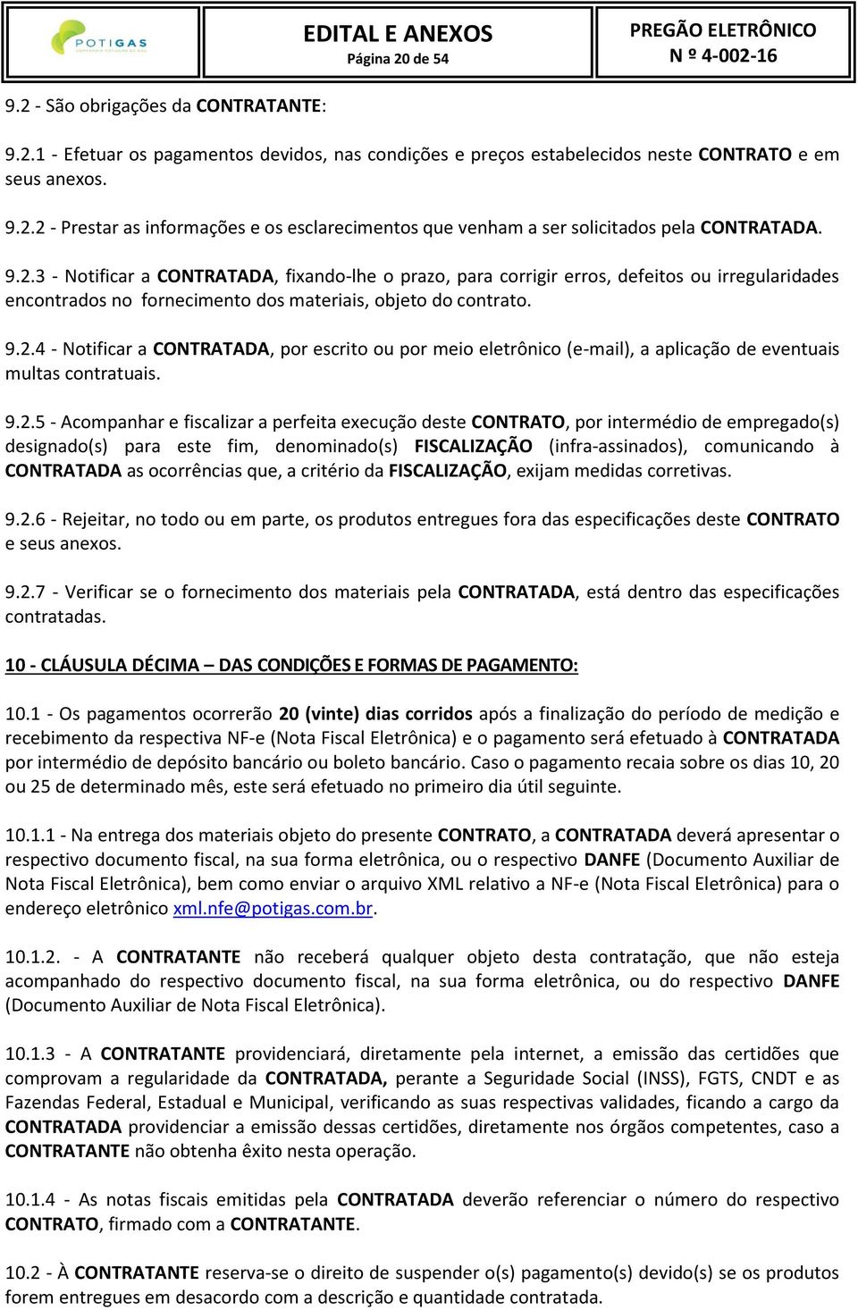 9.2.5 - Acompanhar e fiscalizar a perfeita execução deste CONTRATO, por intermédio de empregado(s) designado(s) para este fim, denominado(s) FISCALIZAÇÃO (infra-assinados), comunicando à CONTRATADA