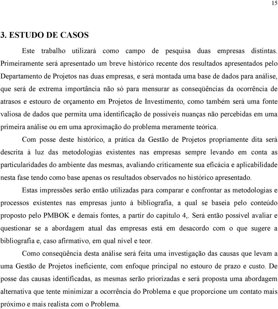 extrema importância não só para mensurar as conseqüências da ocorrência de atrasos e estouro de orçamento em Projetos de Investimento, como também será uma fonte valiosa de dados que permita uma