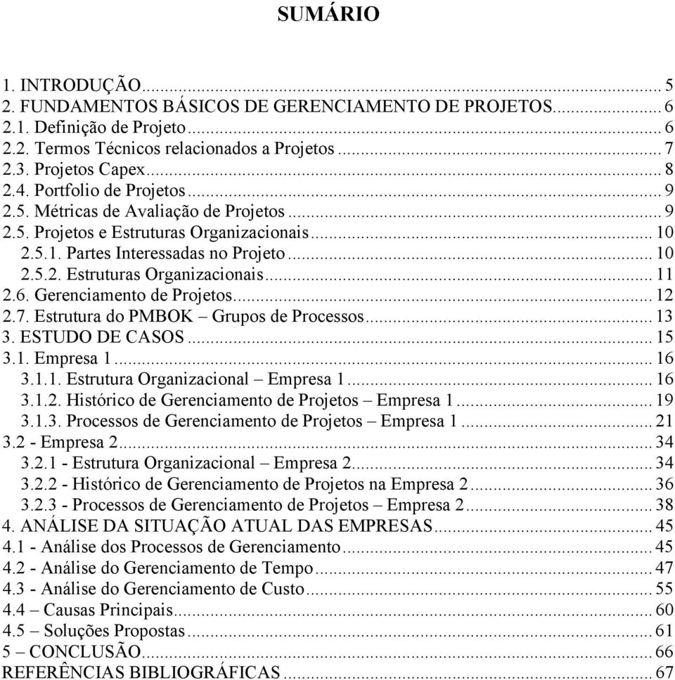 Gerenciamento de Projetos... 12 2.7. Estrutura do PMBOK Grupos de Processos... 13 3. ESTUDO DE CASOS... 15 3.1. Empresa 1... 16 3.1.1. Estrutura Organizacional Empresa 1... 16 3.1.2. Histórico de Gerenciamento de Projetos Empresa 1.