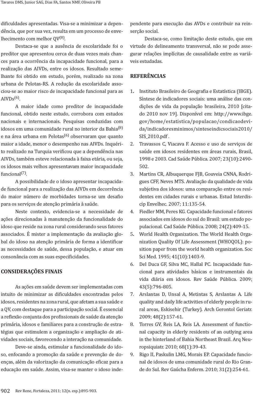 Resultado semelhante foi obtido em estudo, porém, realizado na zona urbana de Pelotas-RS. A redução da escolaridade associou-se ao maior risco de incapacidade funcional para as AIVDs (6).