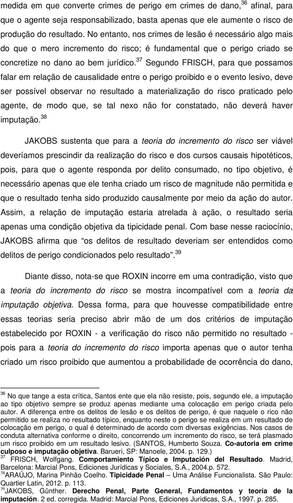 37 Segundo FRISCH, para que possamos falar em relação de causalidade entre o perigo proibido e o evento lesivo, deve ser possível observar no resultado a materialização do risco praticado pelo