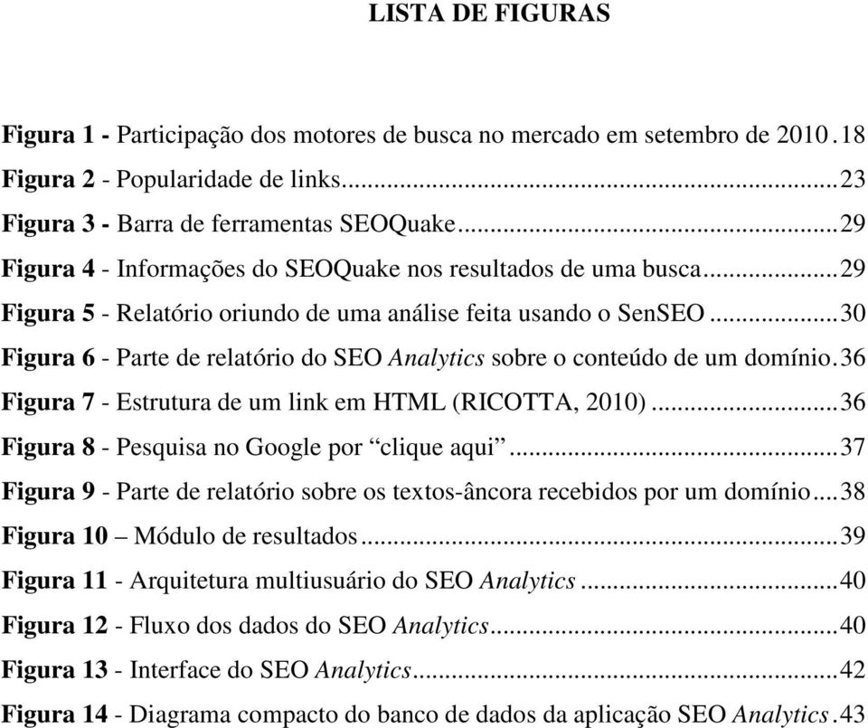 ..30 Figura 6 - Parte de relatório do SEO Analytics sobre o conteúdo de um domínio.36 Figura 7 - Estrutura de um link em HTML (RICOTTA, 2010)...36 Figura 8 - Pesquisa no Google por clique aqui.