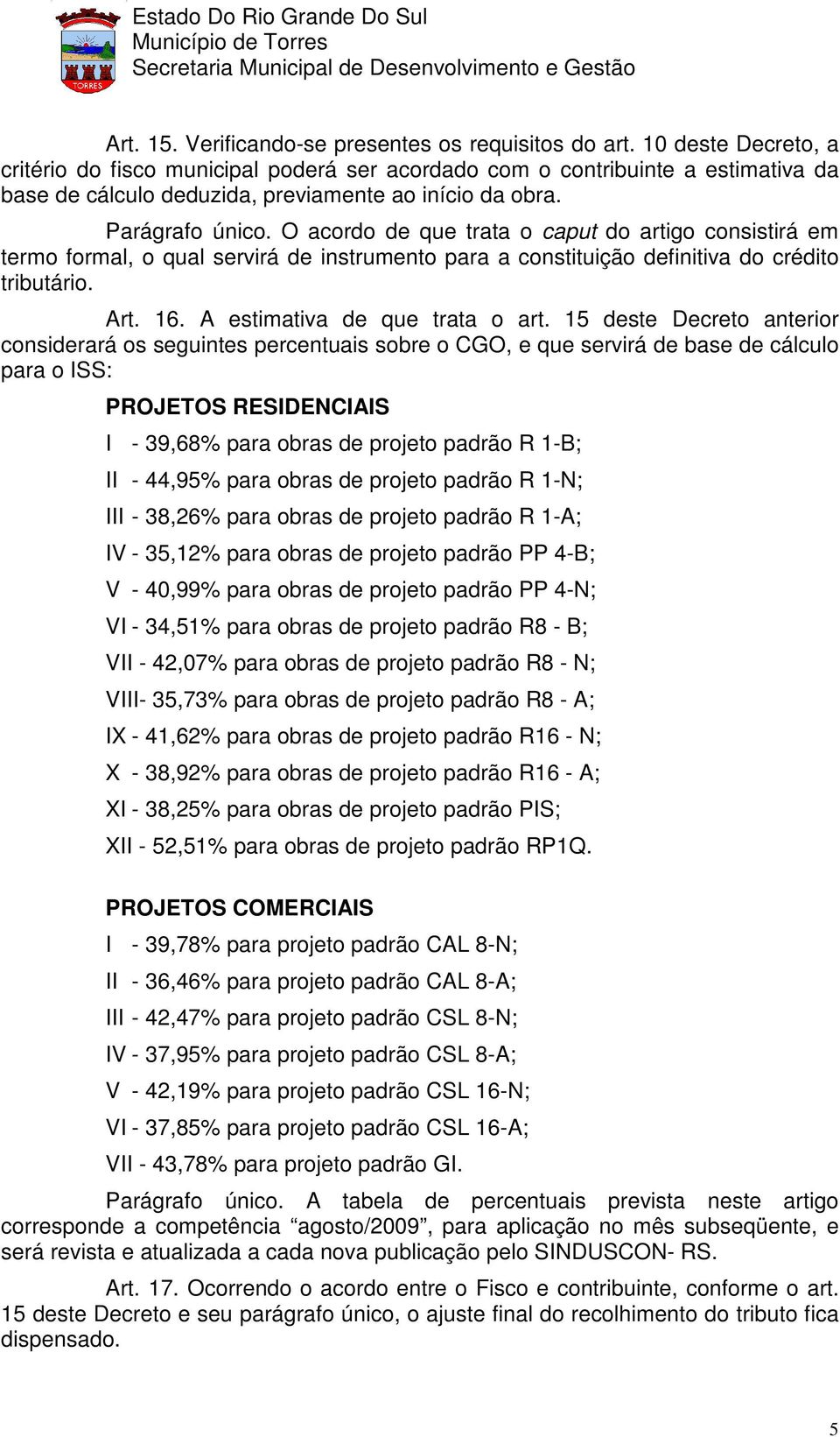 O acordo de que trata o caput do artigo consistirá em termo formal, o qual servirá de instrumento para a constituição definitiva do crédito tributário. Art. 16. A estimativa de que trata o art.