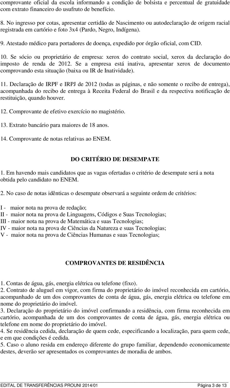 Atestado médico para portadores de doença, expedido por órgão oficial, com CID. 10. Se sócio ou proprietário de empresa: xerox do contrato social, xerox da declaração do imposto de renda de 2012.