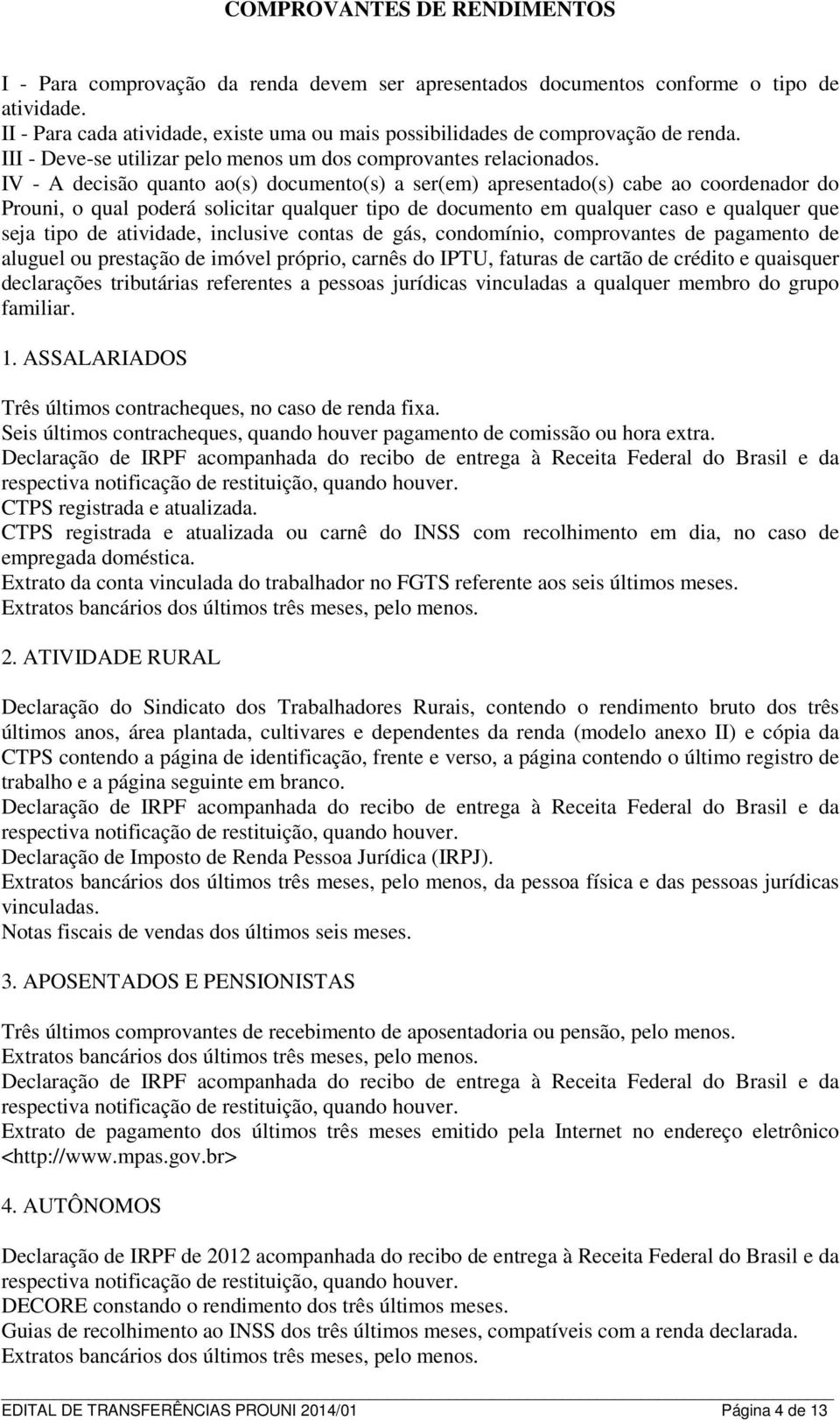 IV - A decisão quanto ao(s) documento(s) a ser(em) apresentado(s) cabe ao coordenador do Prouni, o qual poderá solicitar qualquer tipo de documento em qualquer caso e qualquer que seja tipo de