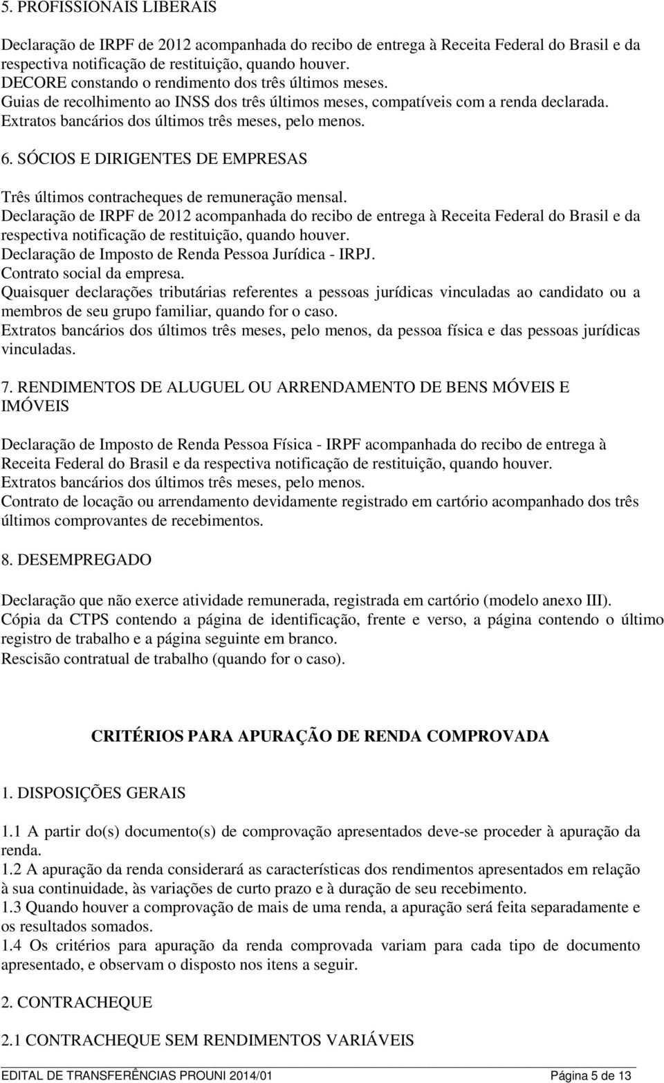 SÓCIOS E DIRIGENTES DE EMPRESAS Três últimos contracheques de remuneração mensal.