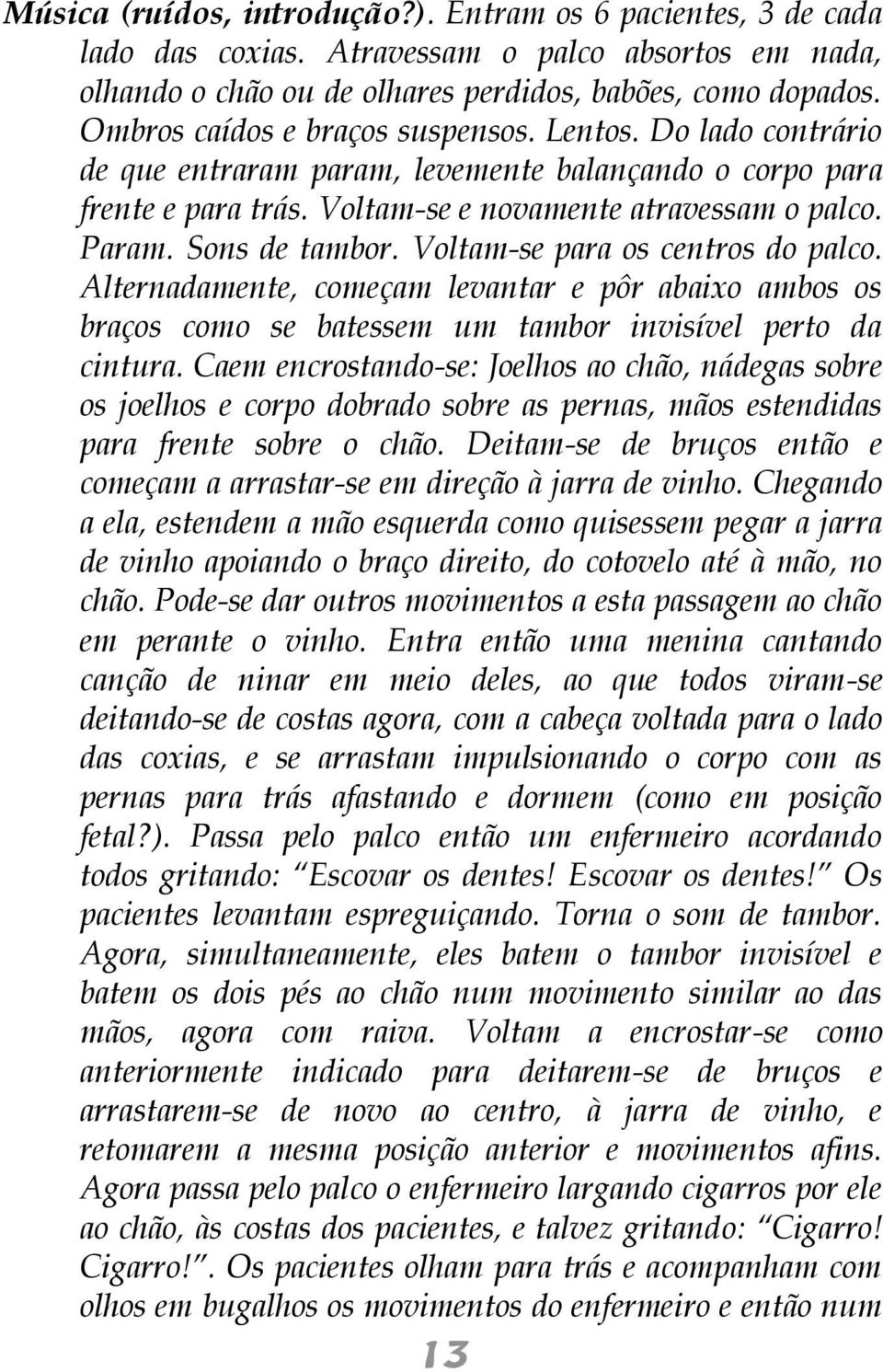 Sons de tambor. Voltam-se para os centros do palco. Alternadamente, começam levantar e pôr abaixo ambos os braços como se batessem um tambor invisível perto da cintura.