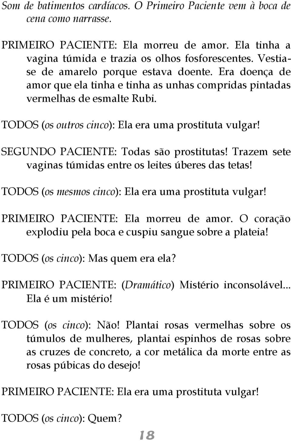 SEGUNDO PACIENTE: Todas são prostitutas! Trazem sete vaginas túmidas entre os leites úberes das tetas! TODOS (os mesmos cinco): Ela era uma prostituta vulgar! PRIMEIRO PACIENTE: Ela morreu de amor.