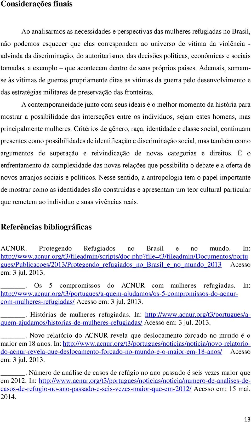 Ademais, somamse às vítimas de guerras propriamente ditas as vítimas da guerra pelo desenvolvimento e das estratégias militares de preservação das fronteiras.