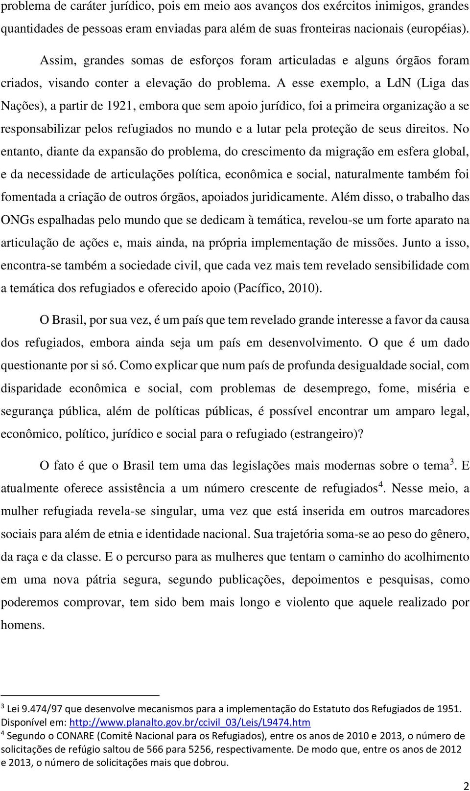 A esse exemplo, a LdN (Liga das Nações), a partir de 1921, embora que sem apoio jurídico, foi a primeira organização a se responsabilizar pelos refugiados no mundo e a lutar pela proteção de seus