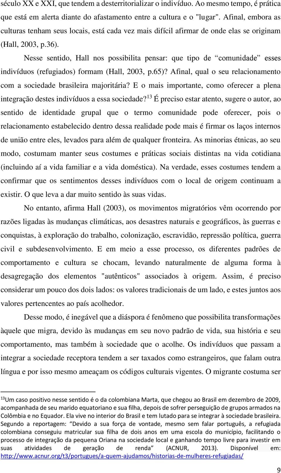 Nesse sentido, Hall nos possibilita pensar: que tipo de comunidade esses indivíduos (refugiados) formam (Hall, 2003, p.65)? Afinal, qual o seu relacionamento com a sociedade brasileira majoritária?