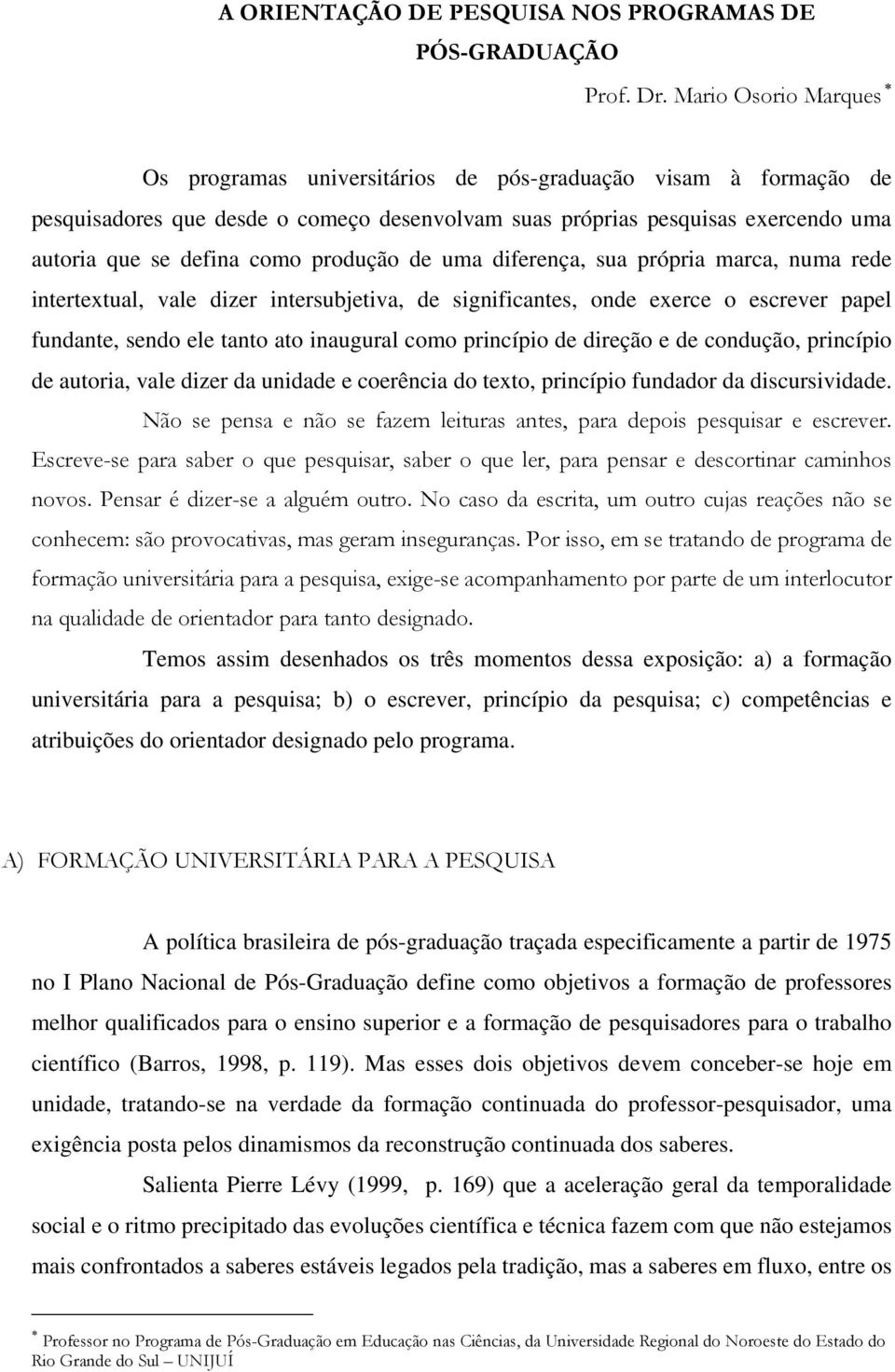 produção de uma diferença, sua própria marca, numa rede intertextual, vale dizer intersubjetiva, de significantes, onde exerce o escrever papel fundante, sendo ele tanto ato inaugural como princípio